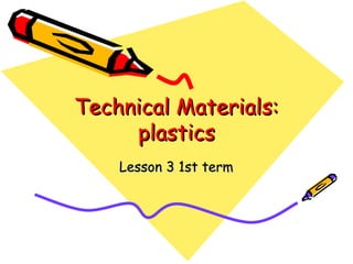 Technical Materials:
plastics
Lesson 3 1st term

 