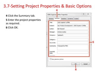 4 Click the Summary tab.
5 Enter the project properties
as required.
6 Click OK.
3.7-Setting Project Properties & Basic Options
4
5
6
 