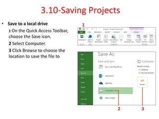 3.10-Saving Projects
• Save to a local drive
1 On the Quick Access Toolbar,
choose the Save icon.
2 Select Computer.
3 Click Browse to choose the
location to save the file to
1
2 3
 
