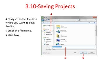 3.10-Saving Projects
4 Navigate to the location
where you want to save
the file.
5 Enter the file name.
6 Click Save.
4
5 6
 