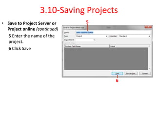 3.10-Saving Projects
• Save to Project Server or
Project online (continued)
5 Enter the name of the
project.
6 Click Save
5
6
 