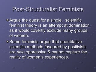Post-Structuralist Feminists <ul><li>Argue the quest for a single,  scientific feminist theory is an attempt at domination...