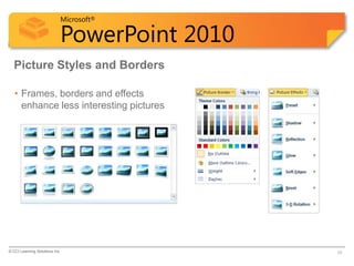 Microsoft®

                            PowerPoint 2010
  Picture Styles and Borders

   • Frames, borders and effects
     enhance less interesting pictures




© CCI Learning Solutions Inc.                 10
 