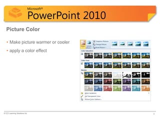 Microsoft®

                            PowerPoint 2010
  Picture Color

   • Make picture warmer or cooler
   • apply a color effect




© CCI Learning Solutions Inc.                 8
 