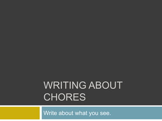 WRITING ABOUT
CHORES
Write about what you see.
 
