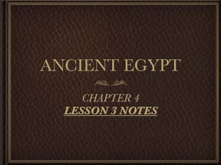ANCIENT EGYPT
     CHAPTER 4
  LESSON 3 NOTES
 