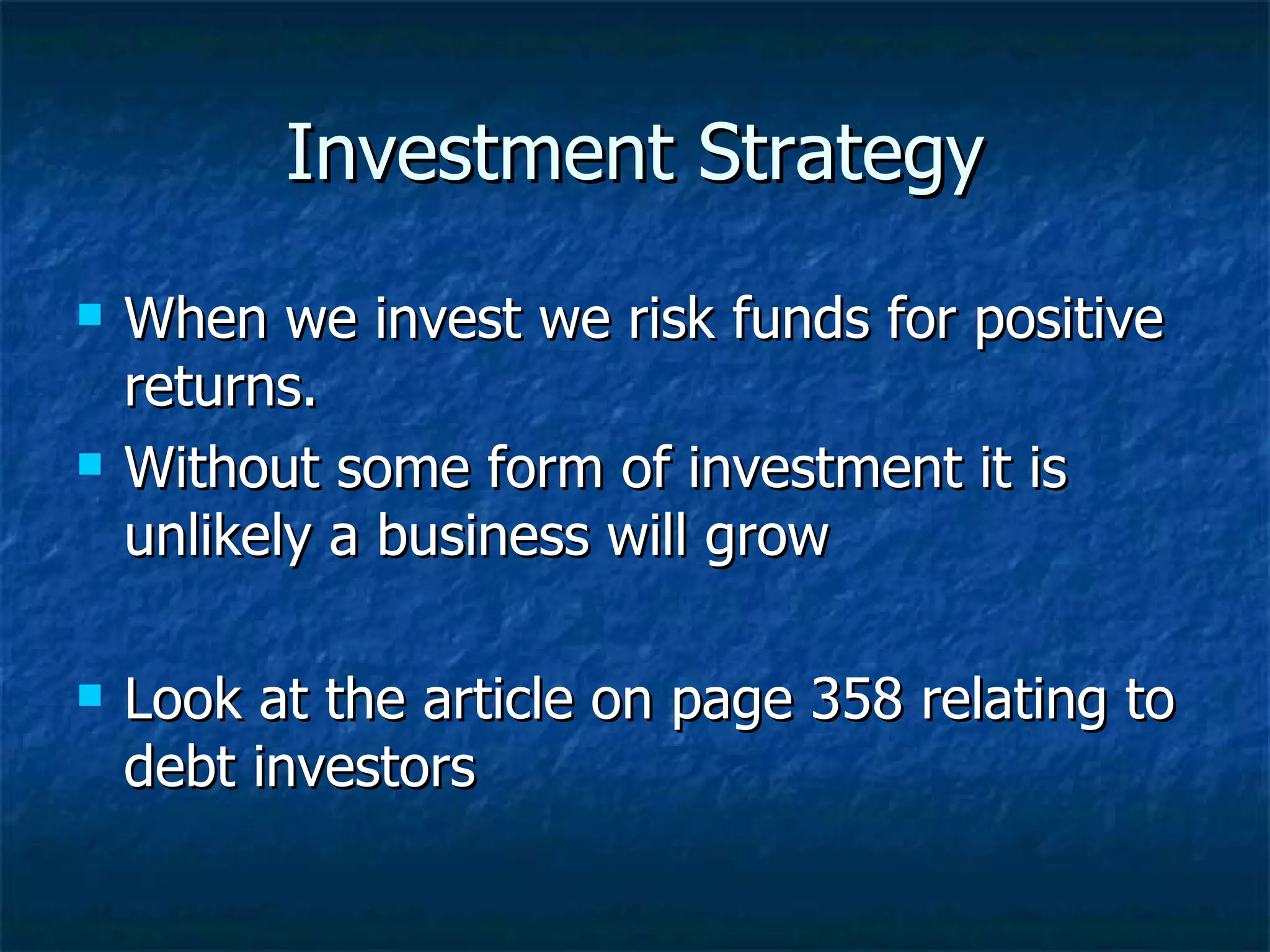 Investment Strategy
When we invest we risk funds for positive
returns.
Without some form of investment it is
unlikely a business will grow
Look at the article on page 358 relating to
debt investors