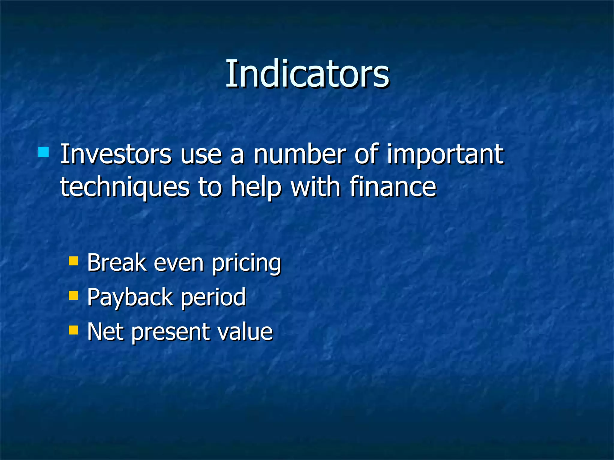 Indicators
Investors use a number of important
techniques to help with finance
Break even pricing
Payback period
Net present value