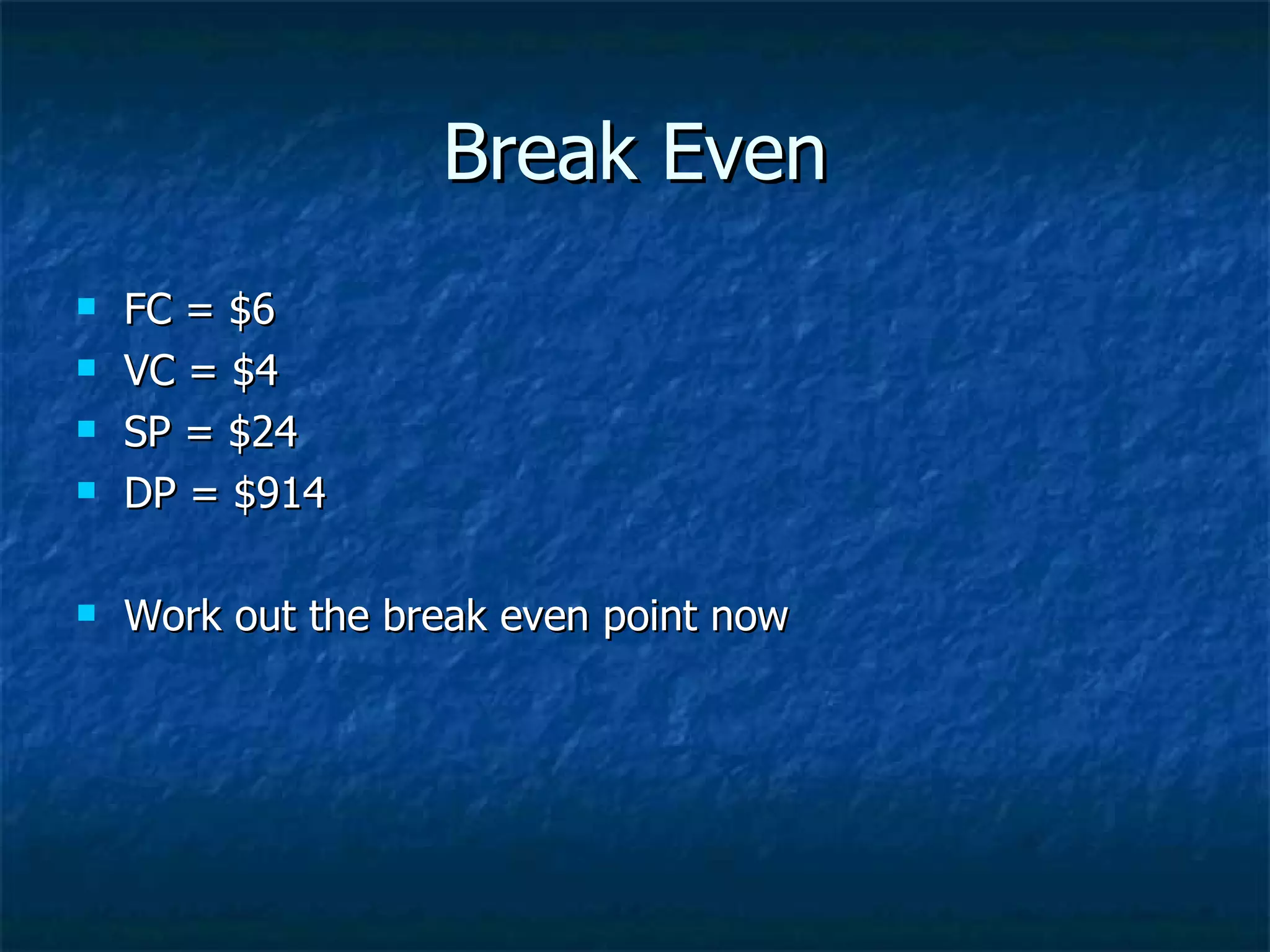 Break Even
FC = $6
VC = $4
SP = $24
DP = $914
Work out the break even point now