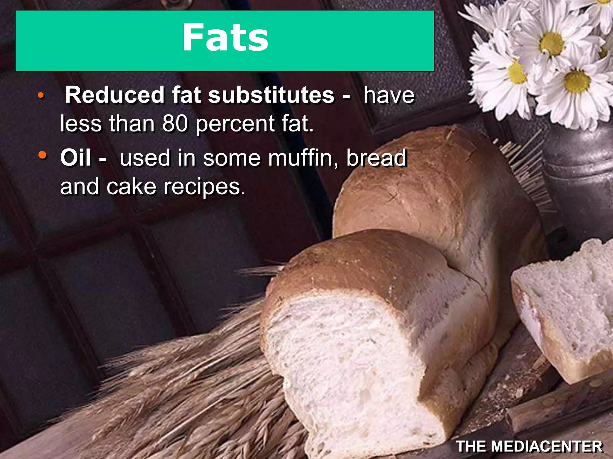 THE MEDIACENTER
• Reduced fat substitutes - have
less than 80 percent fat.
• Oil - used in some muffin, bread
and cake recipes.
Fats
 