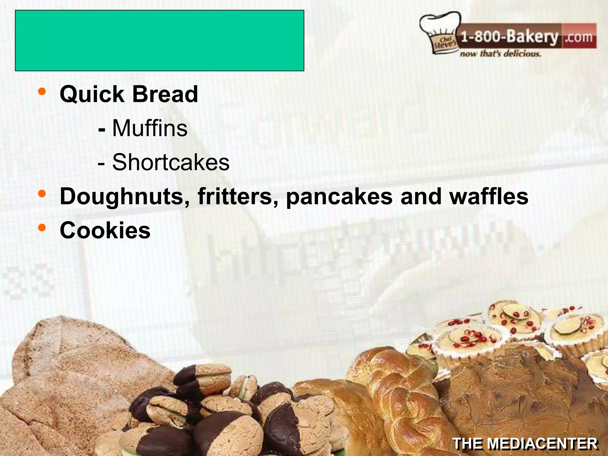 THE MEDIACENTER
• Quick Bread
- Muffins
- Shortcakes
• Doughnuts, fritters, pancakes and waffles
• Cookies
 
