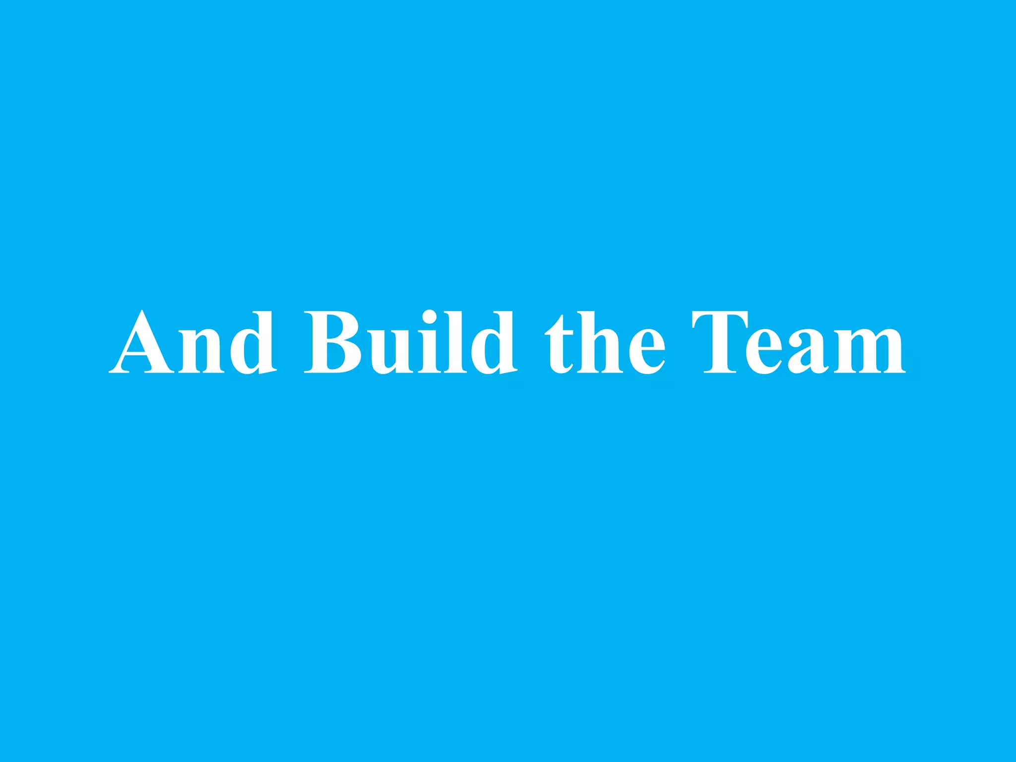 And Build the Team
 