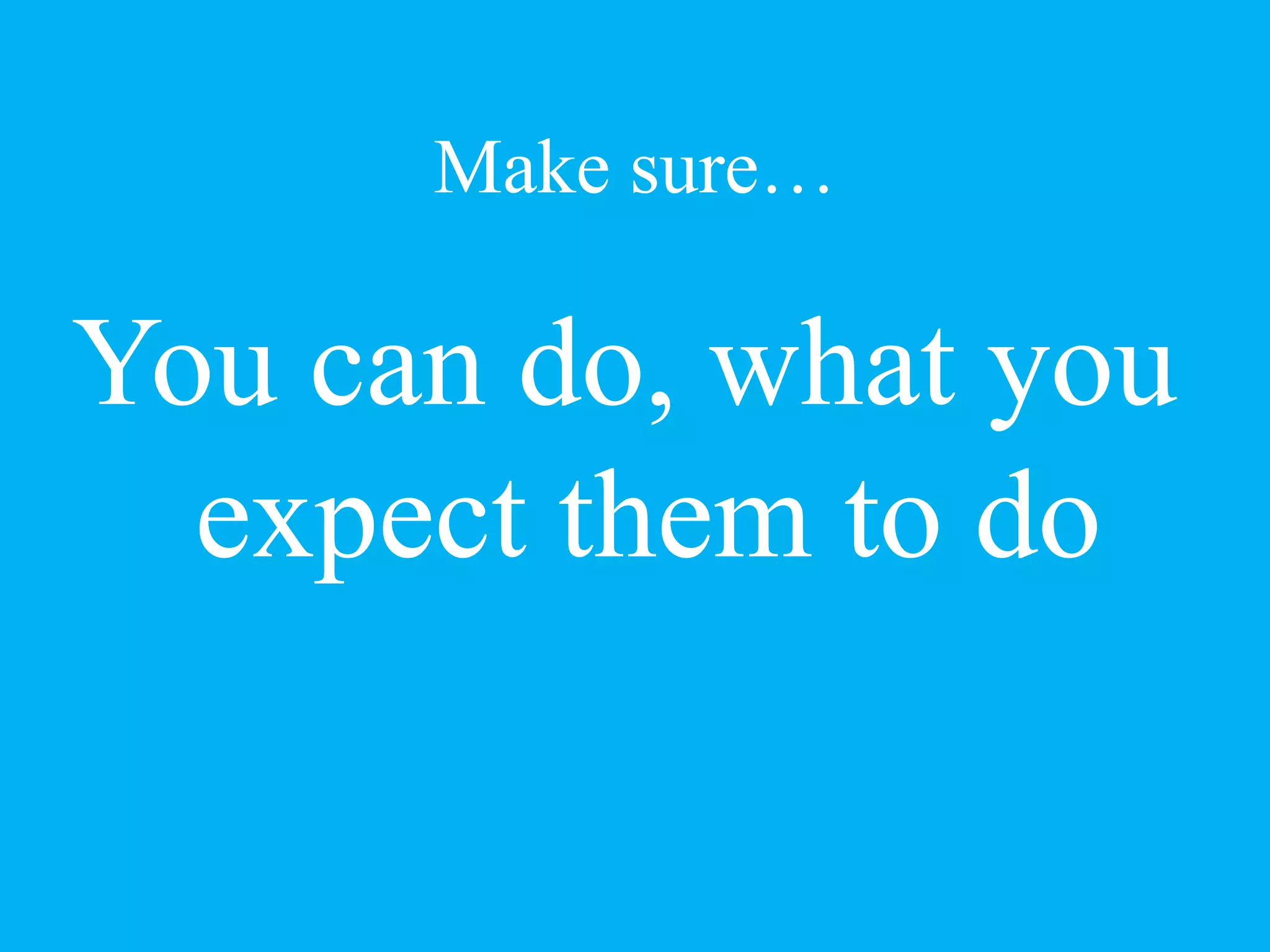 Make sure…
You can do, what you
expect them to do
 