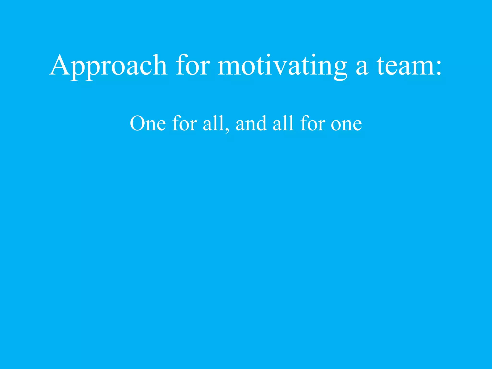 Approach for motivating a team:
One for all, and all for one
 