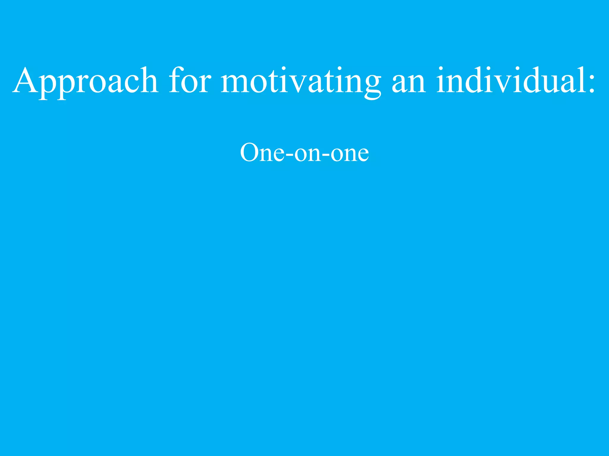 Approach for motivating an individual:
One-on-one
 