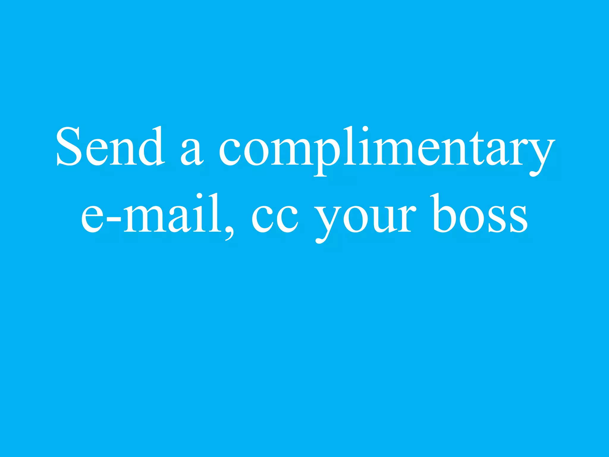 Send a complimentary
e-mail, cc your boss
 