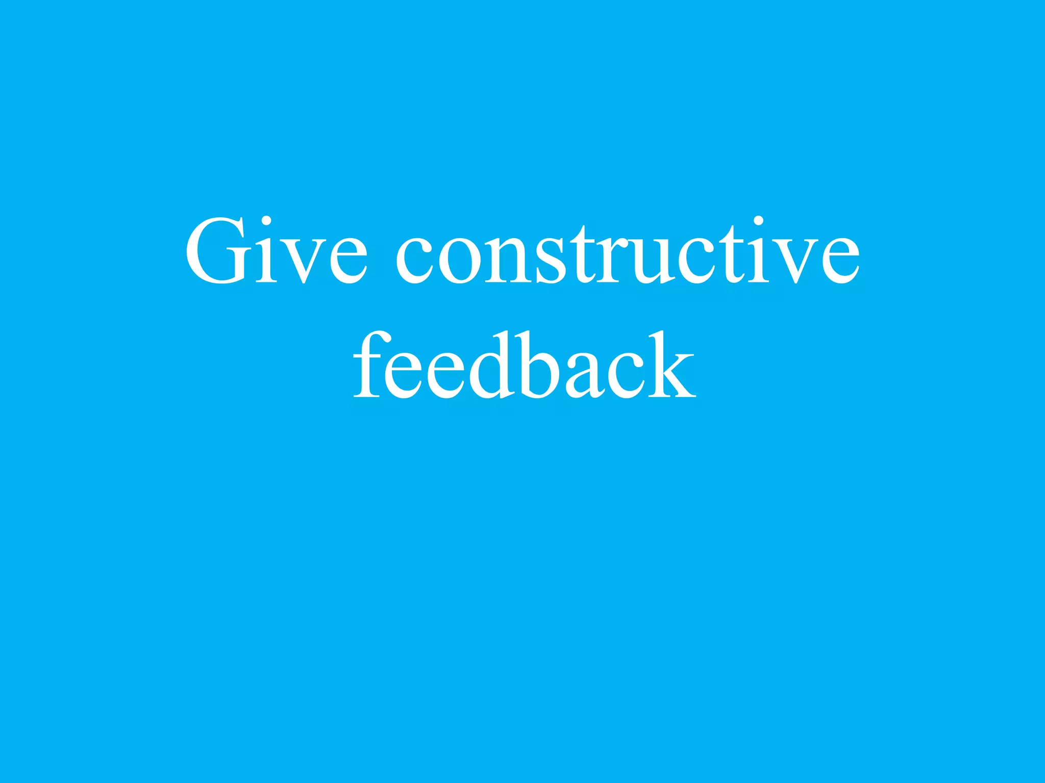 Give constructive
feedback
 