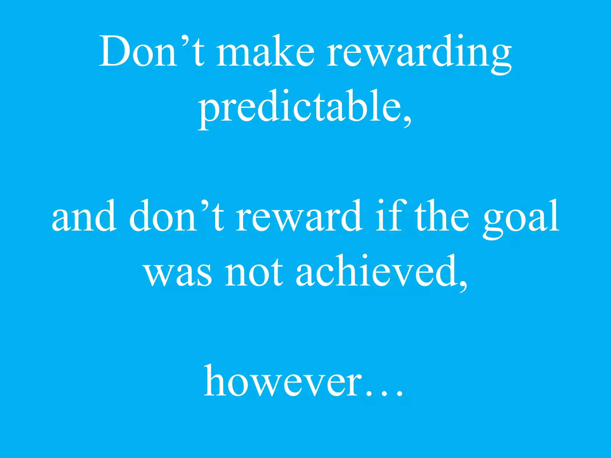 Don’t make rewarding
predictable,
and don’t reward if the goal
was not achieved,
however…
 