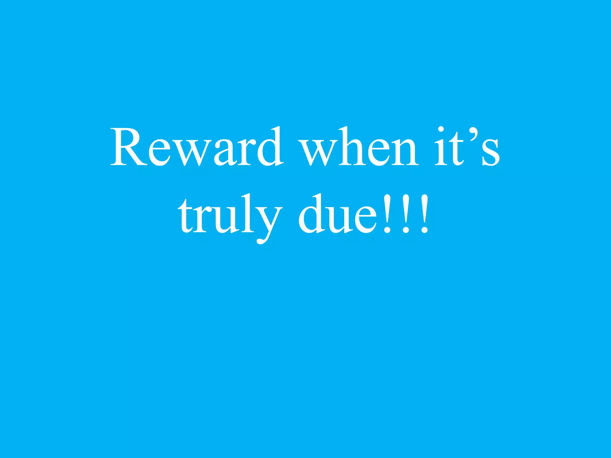 Reward when it’s
truly due!!!
 