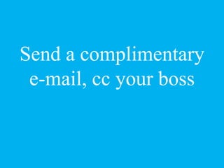 Send a complimentary
e-mail, cc your boss
 