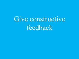 Give constructive
feedback
 