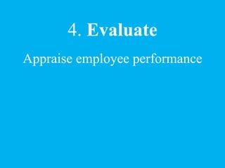 4. Evaluate
Appraise employee performance
 