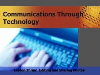 Communications Through
Technology




  Lesson Three: Editing and Sharing Photos
 