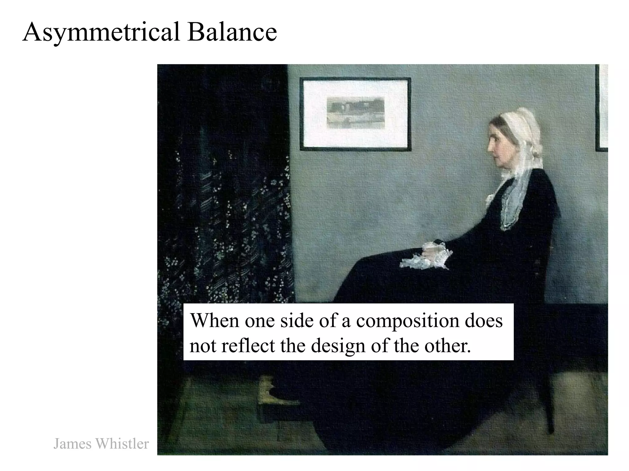 Asymmetrical Balance
When one side of a composition does
not reflect the design of the other.
James Whistler
 