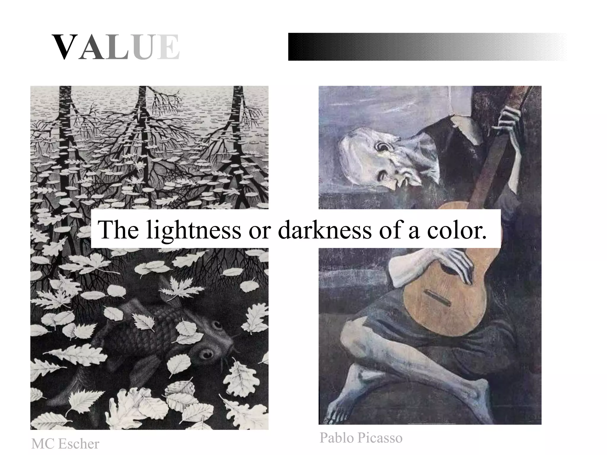 VALUE
The lightness or darkness of a color.
MC Escher Pablo Picasso
 