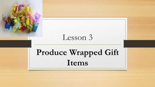 Lesson 3
Produce Wrapped Gift
Items
 