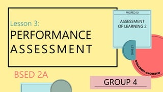 Lesson 3:
PERFORMANCE
ASSESSMENT
BSED 2A
PROFED10
ASSESSMENT
OF LEARNING 2
GROUP 4
20.08.21
 