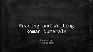 Reading and Writing
Roman Numerals
Prepared by:
Mr. Alphie Zarriz
 