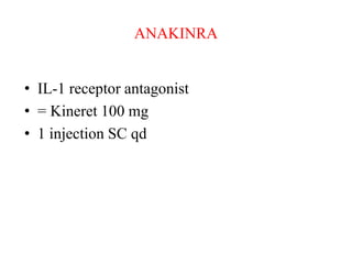 ANAKINRA
• IL-1 receptor antagonist
• = Kineret 100 mg
• 1 injection SC qd
 