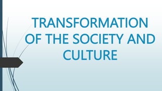 TRANSFORMATION
OF THE SOCIETY AND
CULTURE
 