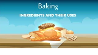 Bakin
g
Baking
INGREDIENTS AND THEIR USES
 