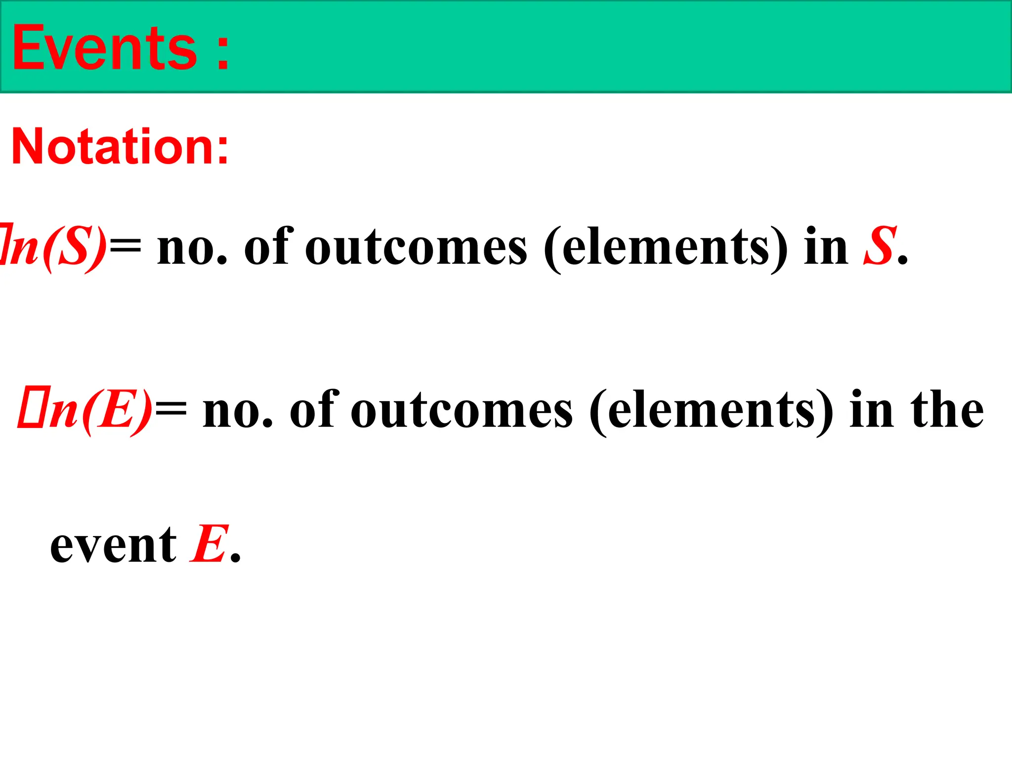 Events :
n(S)= no. of outcomes (elements) in S.
n(E)= no. of outcomes (elements) in the
event E.
Notation:
 