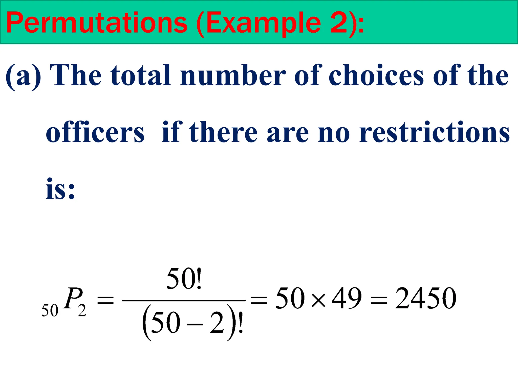 Permutations (Example 2):
(a) The total number of choices of the
officers if there are no restrictions
is:
 
