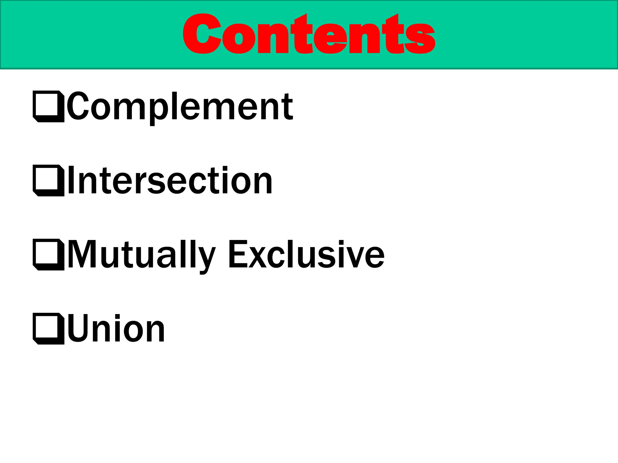 Contents
❑Complement
❑Intersection
❑Mutually Exclusive
❑Union
 