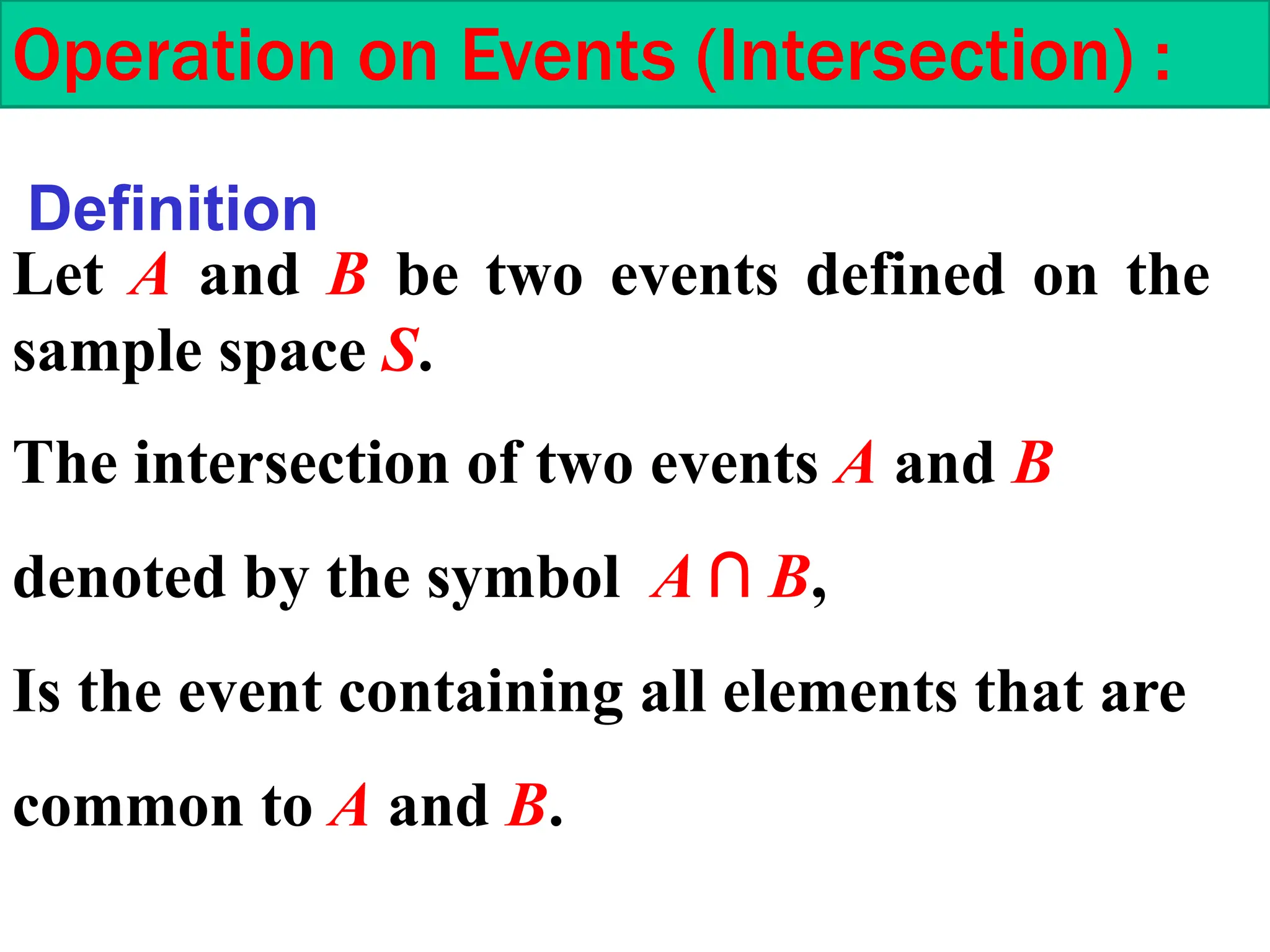 Let A and B be two events defined on the
sample space S.
Operation on Events (Intersection) :
Definition
The intersection of two events A and B
denoted by the symbol A ∩ B,
Is the event containing all elements that are
common to A and B.
 