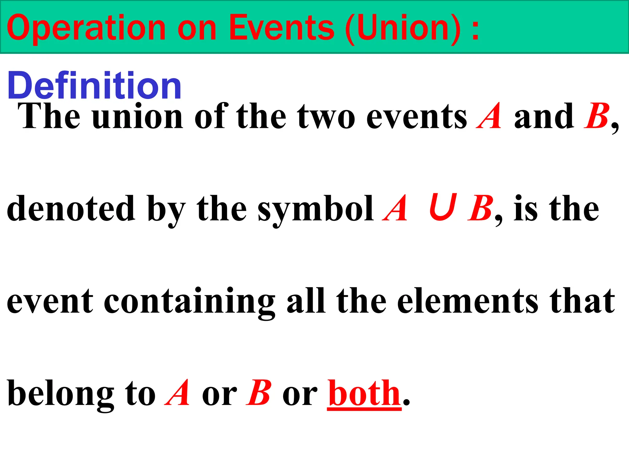 The union of the two events A and B,
denoted by the symbol A ∪ B, is the
event containing all the elements that
belong to A or B or both.
Operation on Events (Union) :
Definition
 