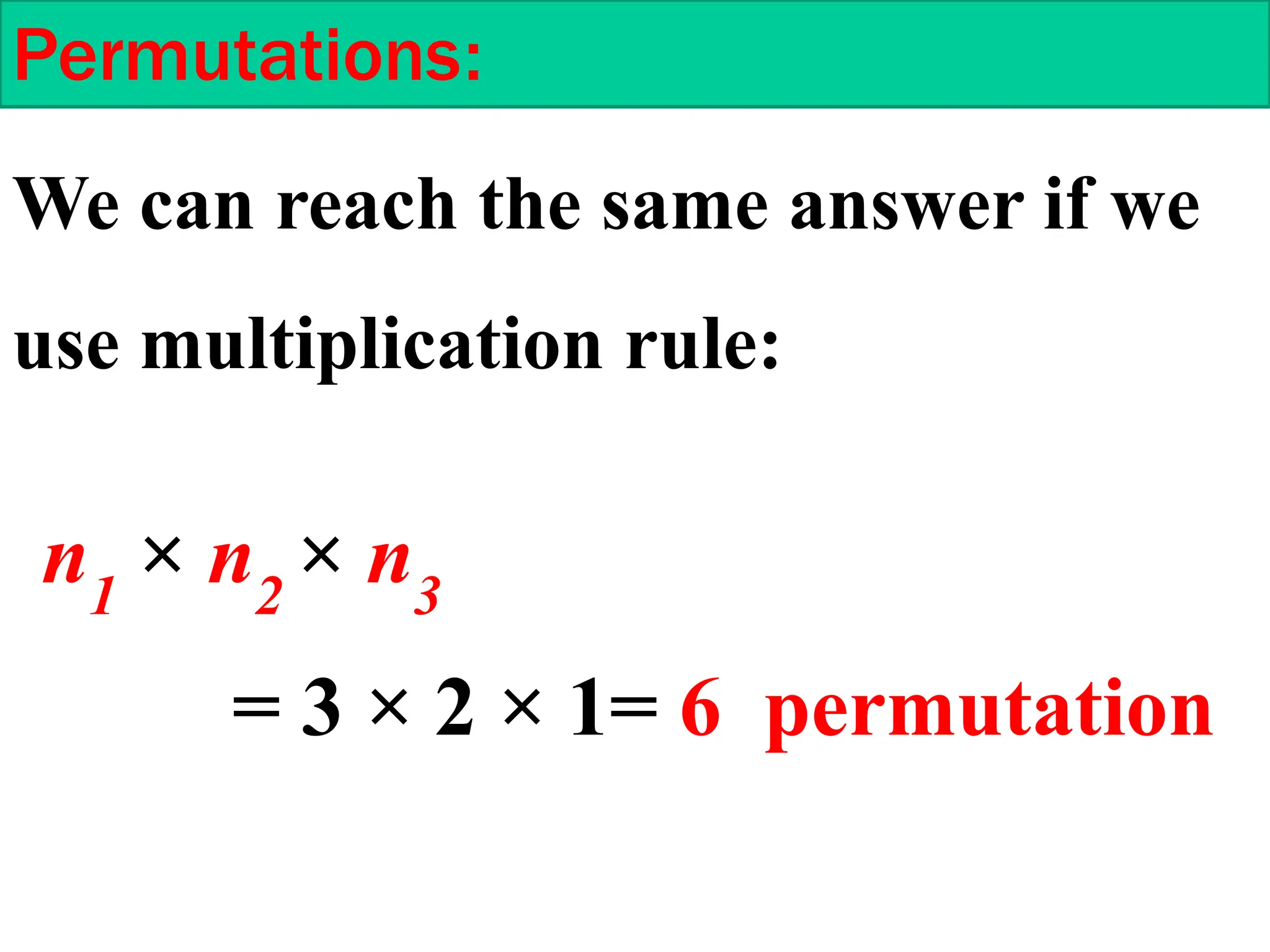 Permutations:
We can reach the same answer if we
use multiplication rule:
n1
× n2
× n3
= 3 × 2 × 1= 6 permutation
 