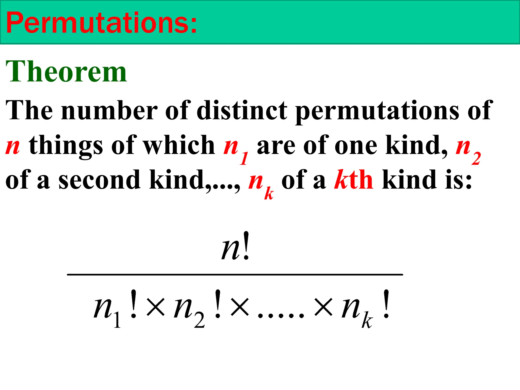 Permutations:
The number of distinct permutations of
n things of which n1
are of one kind, n2
of a second kind,..., nk
of a kth kind is:
Theorem
 