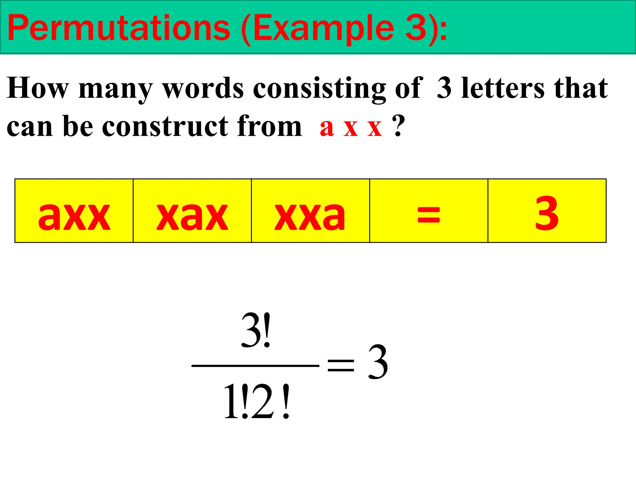 Permutations (Example 3):
How many words consisting of 3 letters that
can be construct from a x x ?
axx xax xxa = 3
 