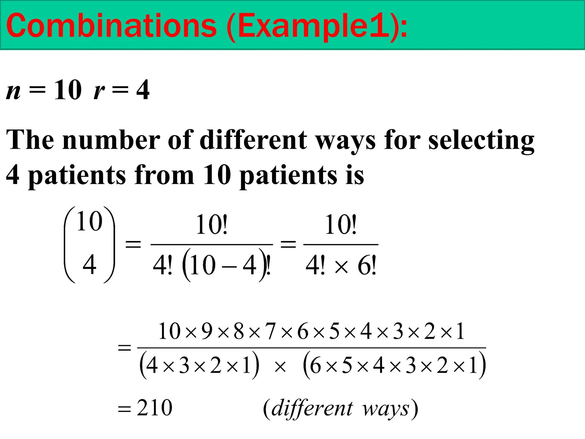 n = 10 r = 4
The number of different ways for selecting
4 patients from 10 patients is
Combinations (Example1):
 