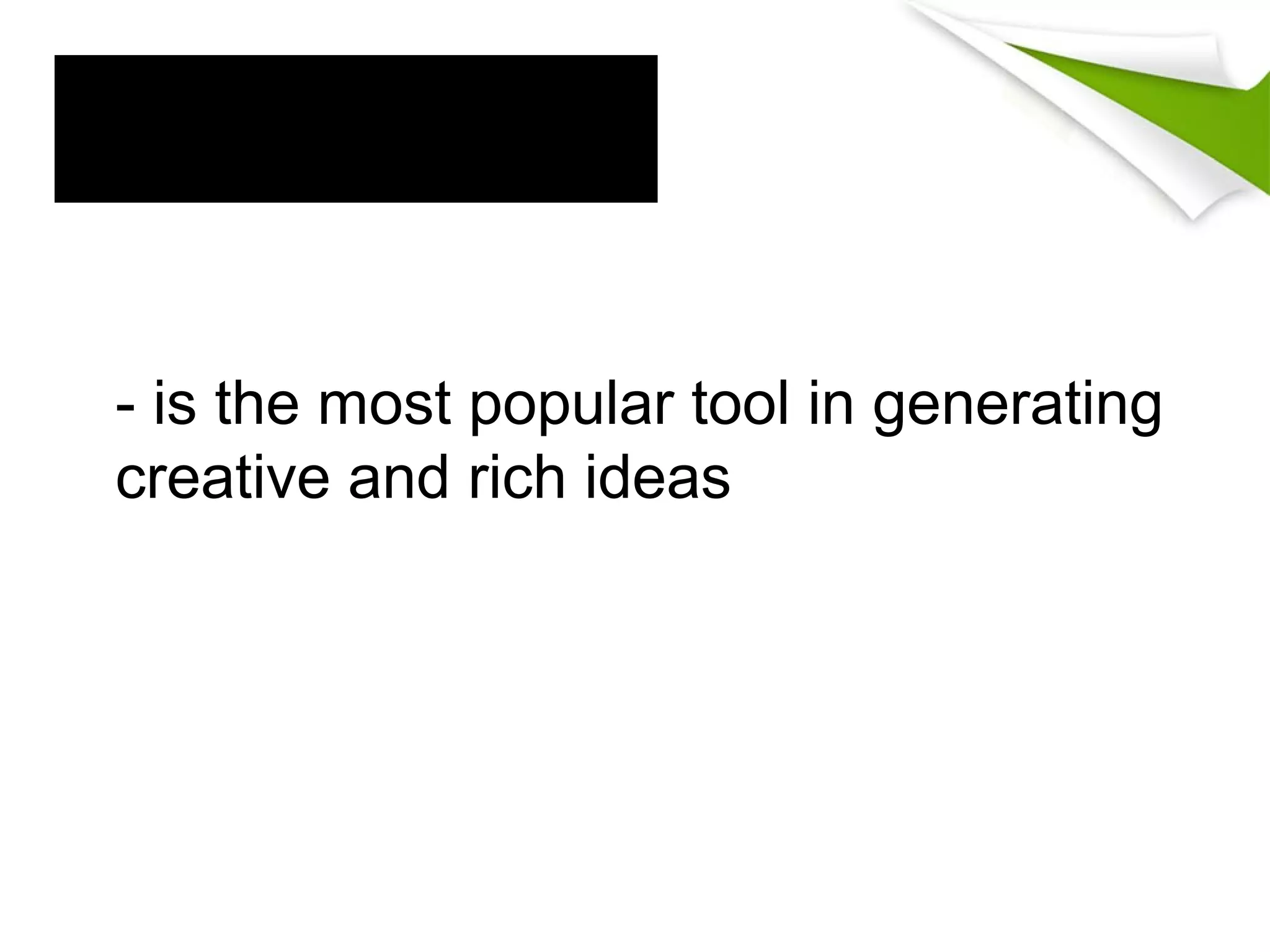 I. Brainstorming
- is the most popular tool in generating
creative and rich ideas
 