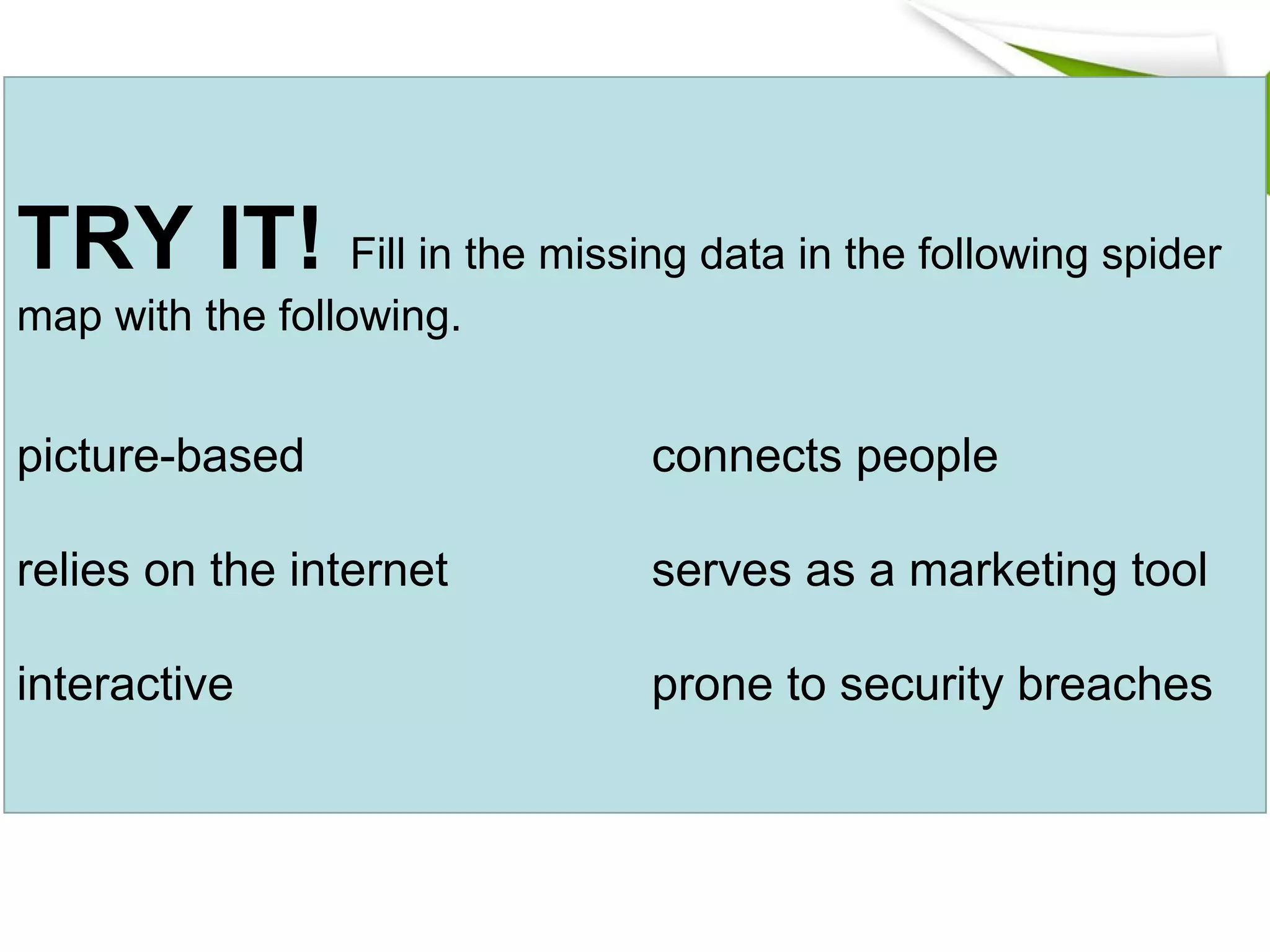 TRY IT! Fill in the missing data in the following spider
map with the following.
picture-based connects people
relies on the internet serves as a marketing tool
interactive prone to security breaches
 