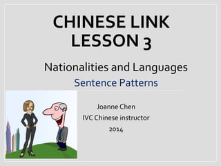 CHINESE LINK
LESSON 3
Nationalities and Languages
Sentence Patterns
Joanne Chen
IVC Chinese instructor
2014
 