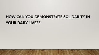 HOW CAN YOU DEMONSTRATE SOLIDARITY IN
YOUR DAILY LIVES?
 