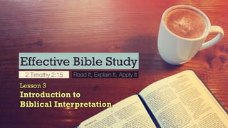 Effective Bible Study
2 Timothy 2:15 Read It, Explain It, Apply It
Lesson 3
Introduction to
Biblical Interpretation
 
