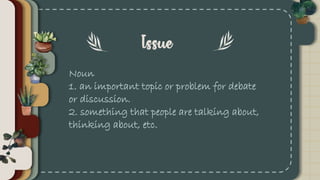 Noun
1. an important topic or problem for debate
or discussion.
2. something that people are talking about,
thinking about, etc.
 